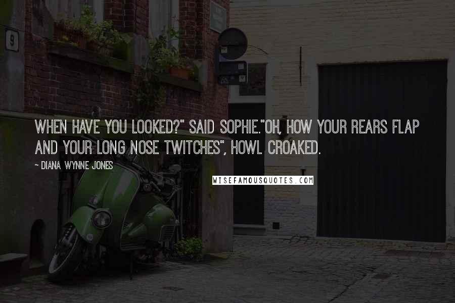 Diana Wynne Jones Quotes: When have you looked?" said Sophie."Oh, how your rears flap and your long nose twitches", Howl croaked.