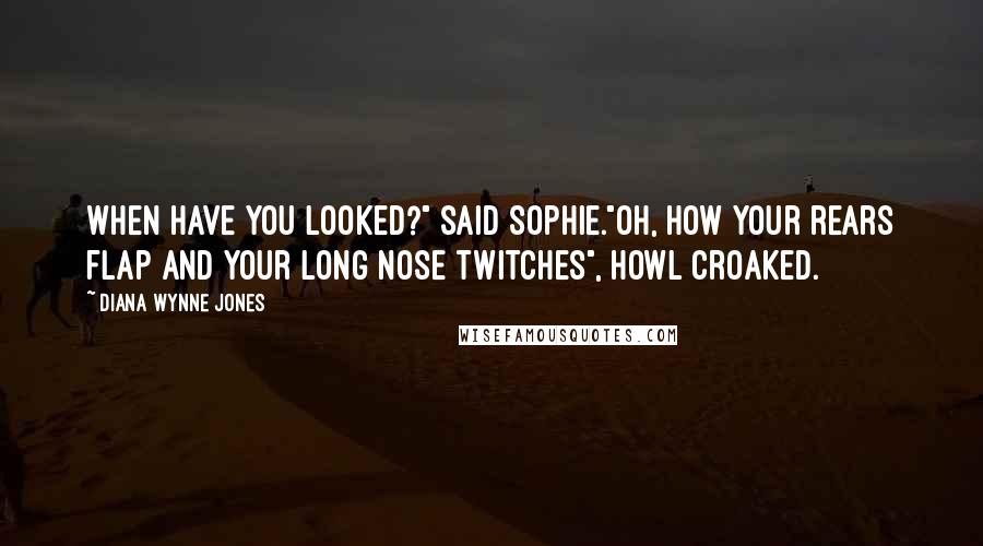 Diana Wynne Jones Quotes: When have you looked?" said Sophie."Oh, how your rears flap and your long nose twitches", Howl croaked.