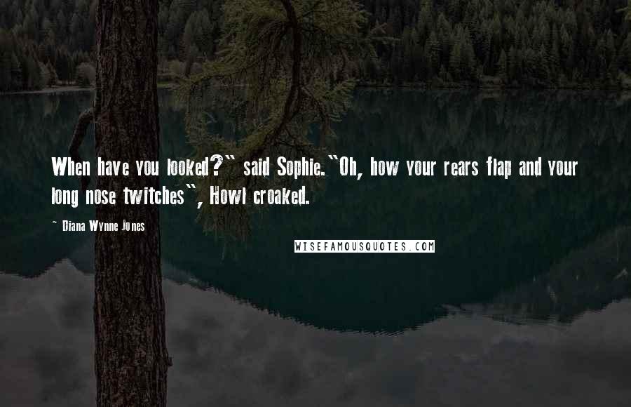 Diana Wynne Jones Quotes: When have you looked?" said Sophie."Oh, how your rears flap and your long nose twitches", Howl croaked.