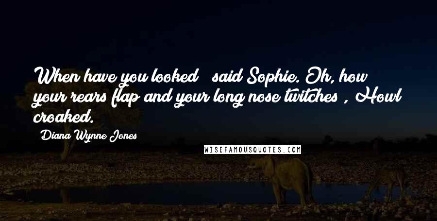 Diana Wynne Jones Quotes: When have you looked?" said Sophie."Oh, how your rears flap and your long nose twitches", Howl croaked.