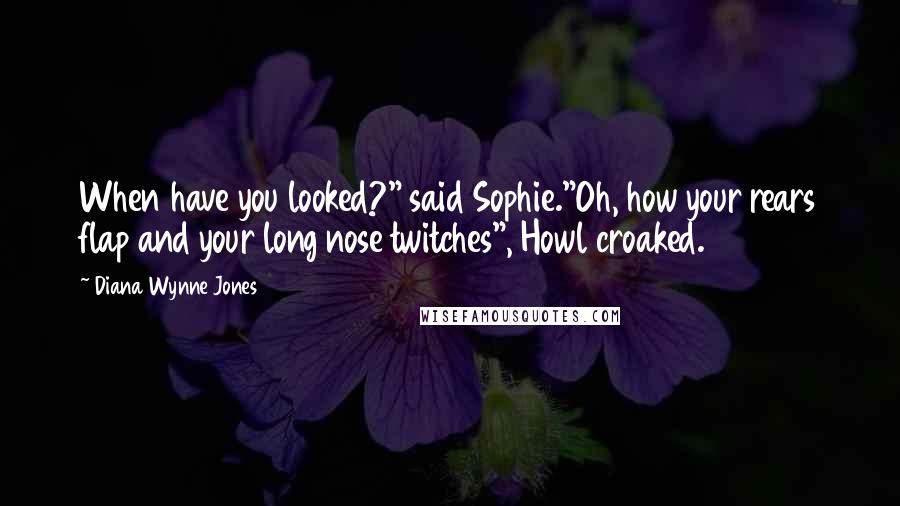 Diana Wynne Jones Quotes: When have you looked?" said Sophie."Oh, how your rears flap and your long nose twitches", Howl croaked.