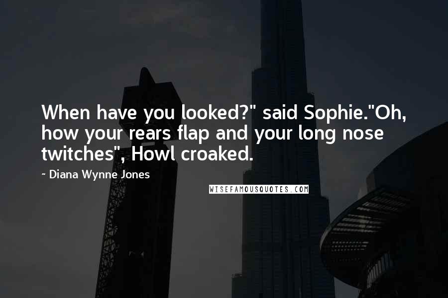 Diana Wynne Jones Quotes: When have you looked?" said Sophie."Oh, how your rears flap and your long nose twitches", Howl croaked.