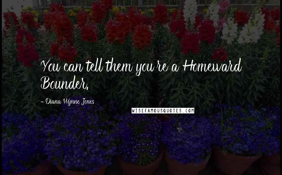 Diana Wynne Jones Quotes: You can tell them you're a Homeward Bounder.