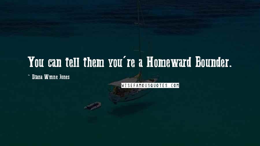 Diana Wynne Jones Quotes: You can tell them you're a Homeward Bounder.