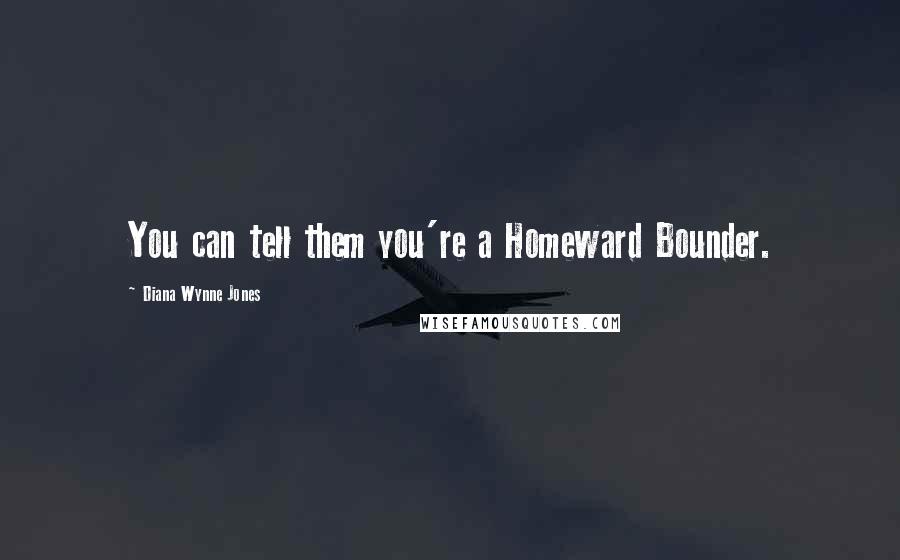 Diana Wynne Jones Quotes: You can tell them you're a Homeward Bounder.
