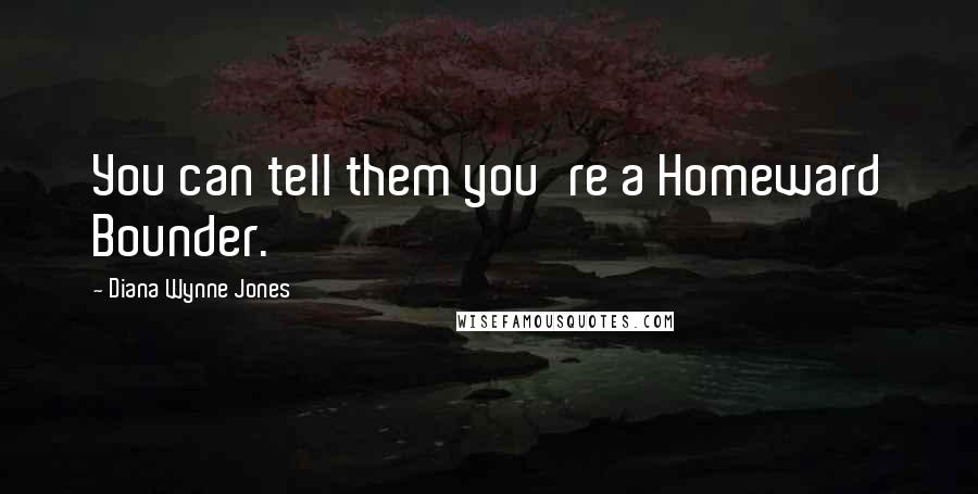 Diana Wynne Jones Quotes: You can tell them you're a Homeward Bounder.