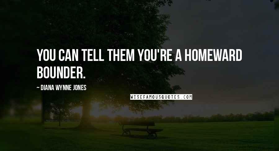 Diana Wynne Jones Quotes: You can tell them you're a Homeward Bounder.