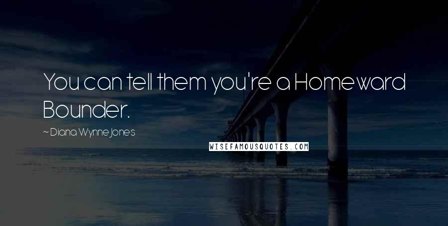 Diana Wynne Jones Quotes: You can tell them you're a Homeward Bounder.