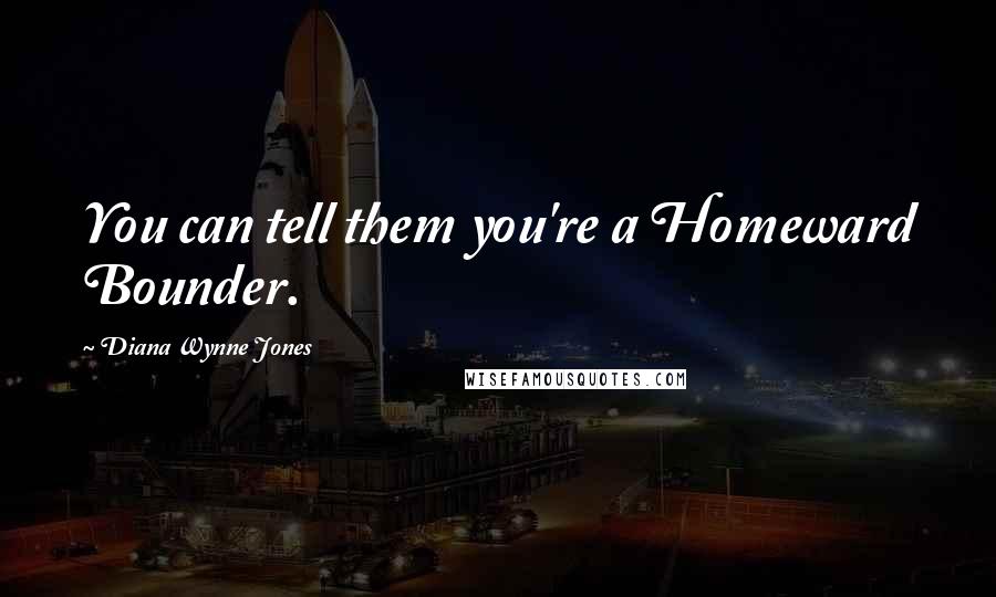 Diana Wynne Jones Quotes: You can tell them you're a Homeward Bounder.