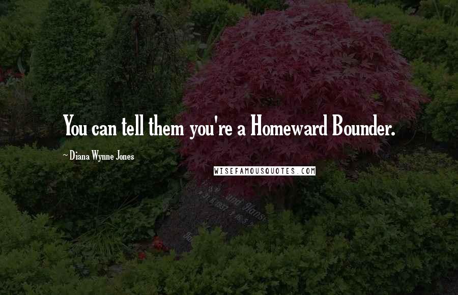 Diana Wynne Jones Quotes: You can tell them you're a Homeward Bounder.