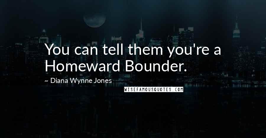 Diana Wynne Jones Quotes: You can tell them you're a Homeward Bounder.