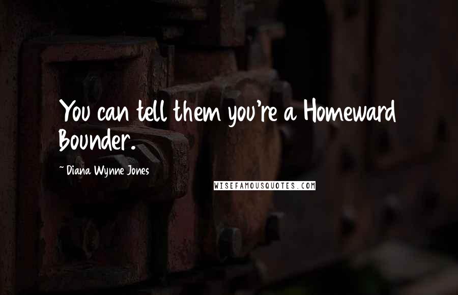 Diana Wynne Jones Quotes: You can tell them you're a Homeward Bounder.