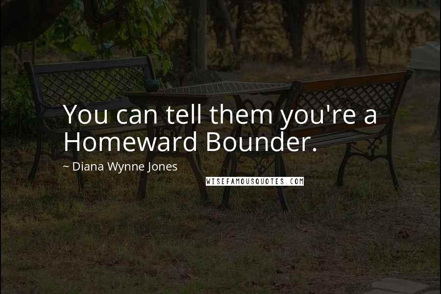 Diana Wynne Jones Quotes: You can tell them you're a Homeward Bounder.