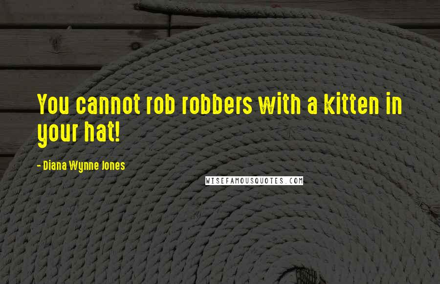 Diana Wynne Jones Quotes: You cannot rob robbers with a kitten in your hat!