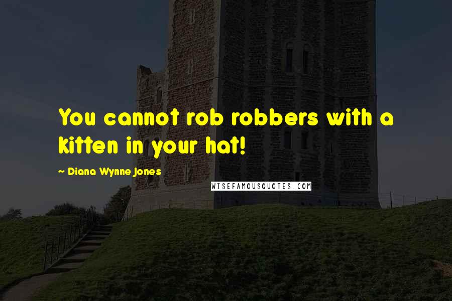 Diana Wynne Jones Quotes: You cannot rob robbers with a kitten in your hat!