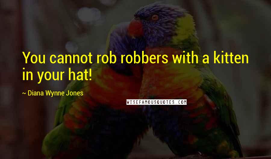 Diana Wynne Jones Quotes: You cannot rob robbers with a kitten in your hat!