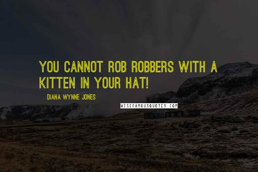 Diana Wynne Jones Quotes: You cannot rob robbers with a kitten in your hat!