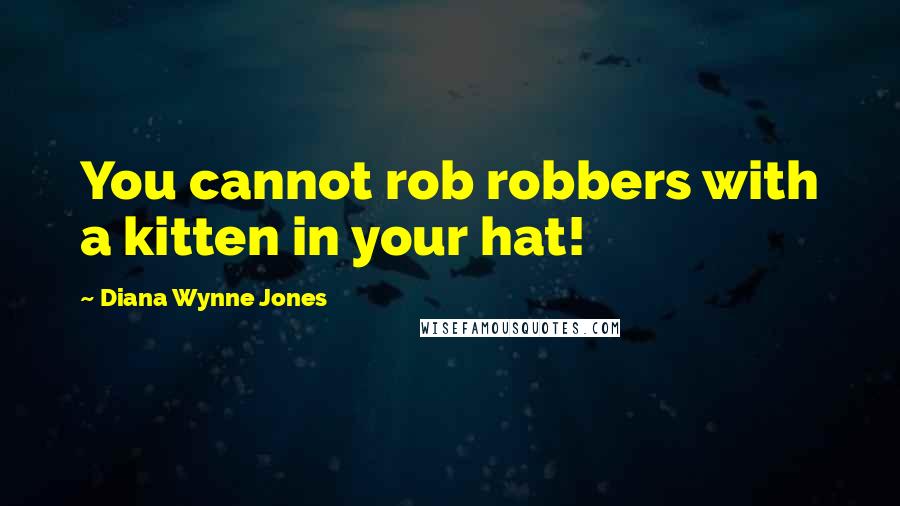 Diana Wynne Jones Quotes: You cannot rob robbers with a kitten in your hat!