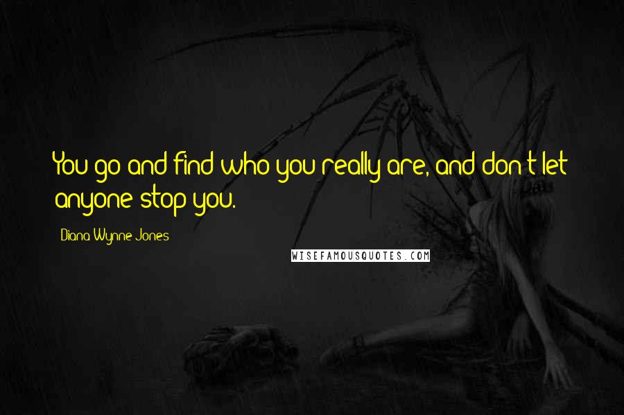 Diana Wynne Jones Quotes: You go and find who you really are, and don't let anyone stop you.