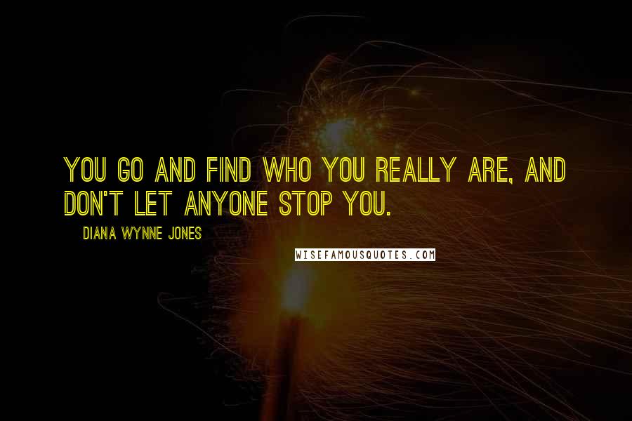Diana Wynne Jones Quotes: You go and find who you really are, and don't let anyone stop you.