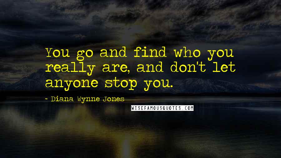Diana Wynne Jones Quotes: You go and find who you really are, and don't let anyone stop you.