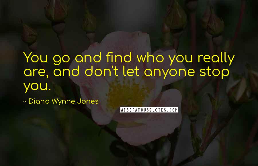 Diana Wynne Jones Quotes: You go and find who you really are, and don't let anyone stop you.