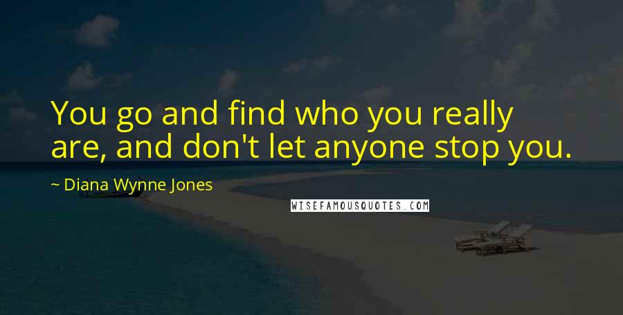 Diana Wynne Jones Quotes: You go and find who you really are, and don't let anyone stop you.