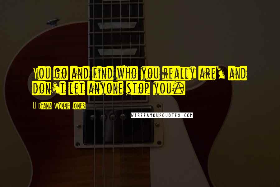 Diana Wynne Jones Quotes: You go and find who you really are, and don't let anyone stop you.