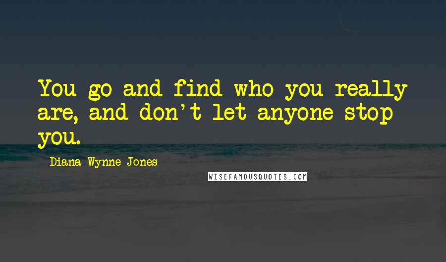 Diana Wynne Jones Quotes: You go and find who you really are, and don't let anyone stop you.