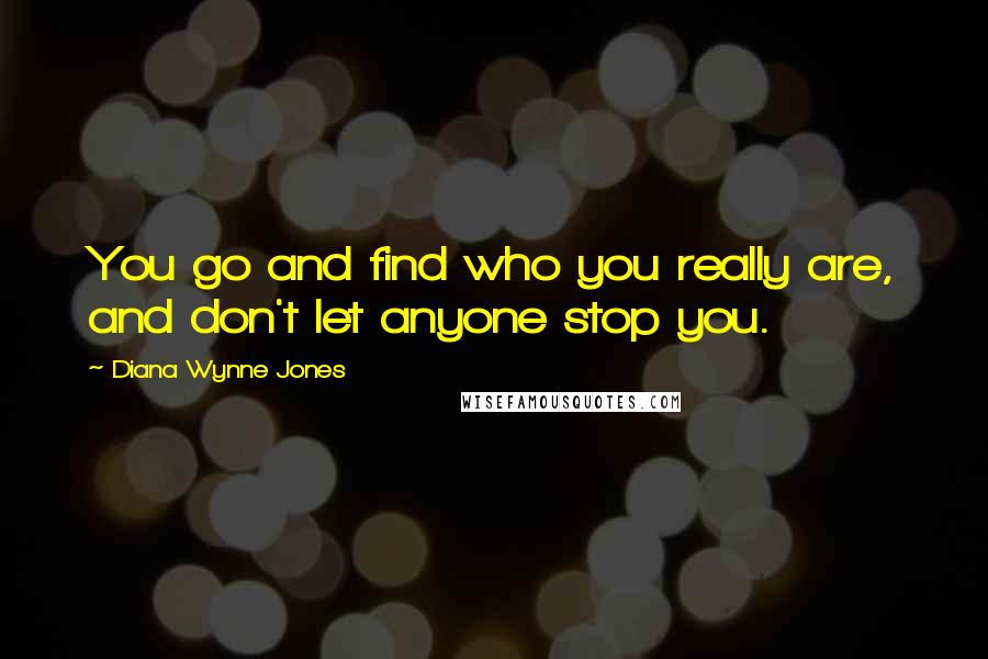 Diana Wynne Jones Quotes: You go and find who you really are, and don't let anyone stop you.