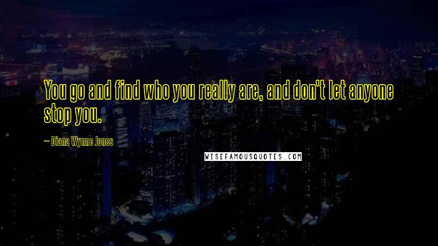 Diana Wynne Jones Quotes: You go and find who you really are, and don't let anyone stop you.