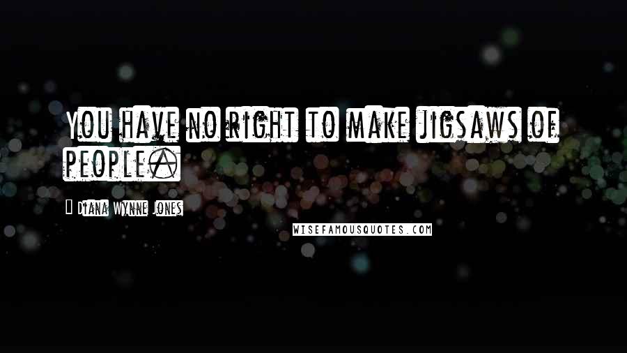 Diana Wynne Jones Quotes: You have no right to make jigsaws of people.