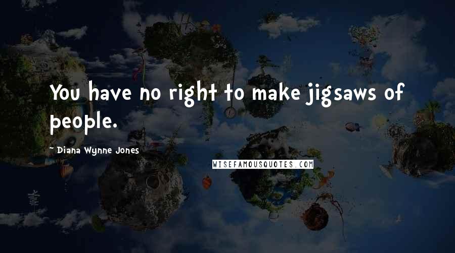 Diana Wynne Jones Quotes: You have no right to make jigsaws of people.