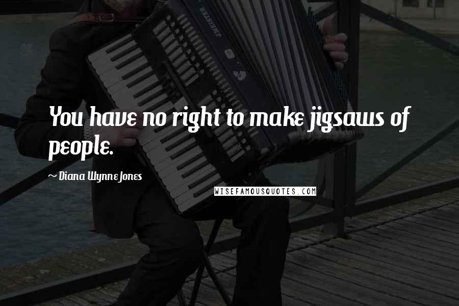 Diana Wynne Jones Quotes: You have no right to make jigsaws of people.