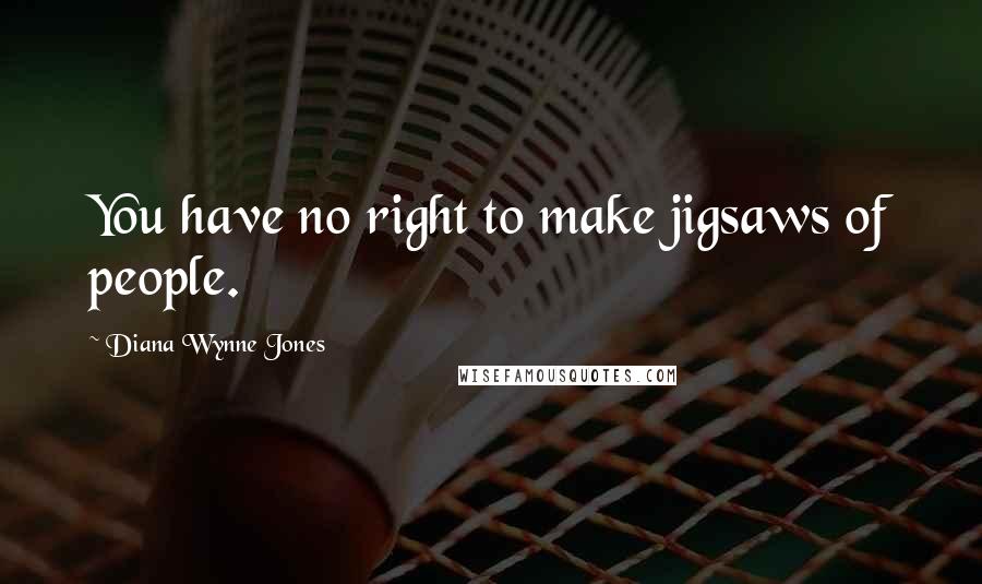 Diana Wynne Jones Quotes: You have no right to make jigsaws of people.
