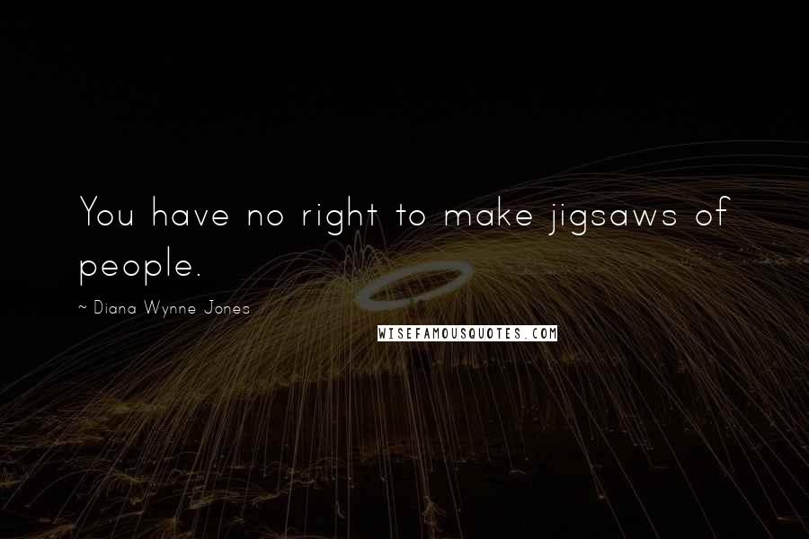 Diana Wynne Jones Quotes: You have no right to make jigsaws of people.