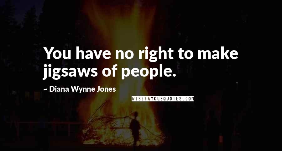 Diana Wynne Jones Quotes: You have no right to make jigsaws of people.