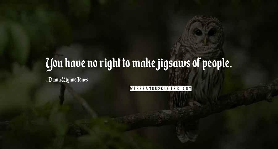 Diana Wynne Jones Quotes: You have no right to make jigsaws of people.