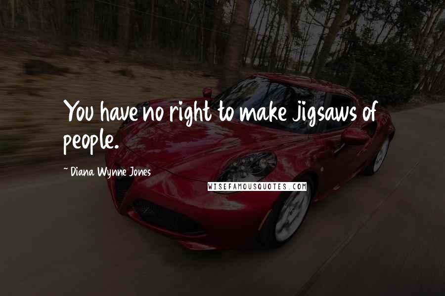 Diana Wynne Jones Quotes: You have no right to make jigsaws of people.