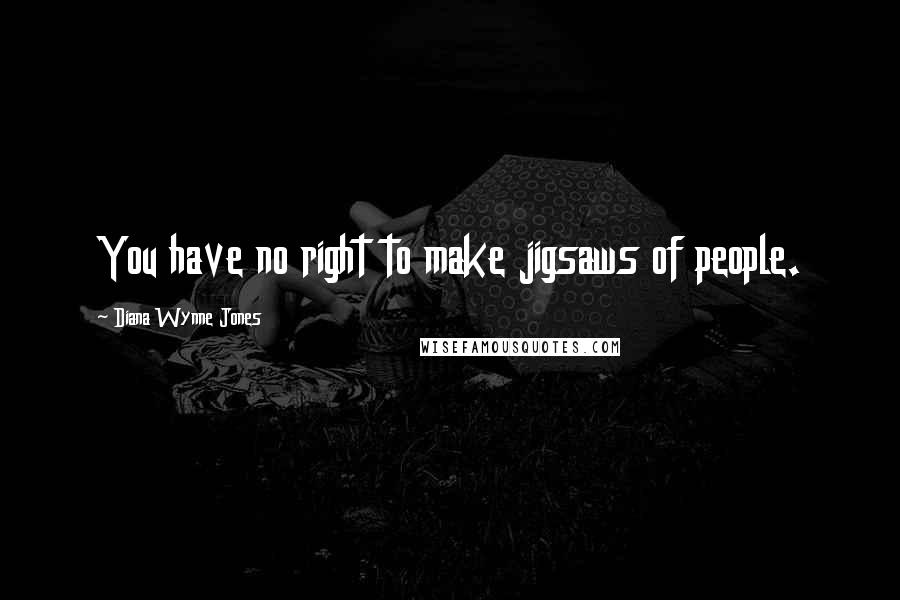 Diana Wynne Jones Quotes: You have no right to make jigsaws of people.