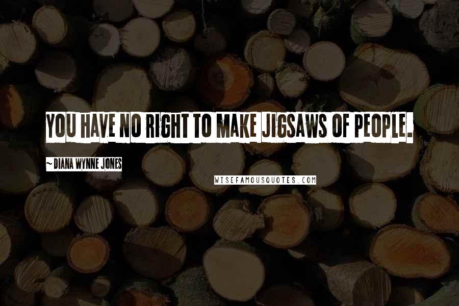 Diana Wynne Jones Quotes: You have no right to make jigsaws of people.