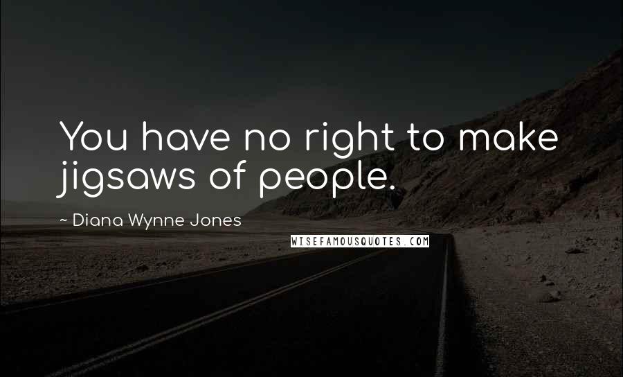 Diana Wynne Jones Quotes: You have no right to make jigsaws of people.