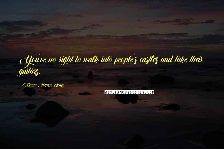 Diana Wynne Jones Quotes: You've no right to walk into people's castles and take their guitars.