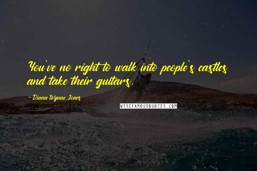Diana Wynne Jones Quotes: You've no right to walk into people's castles and take their guitars.