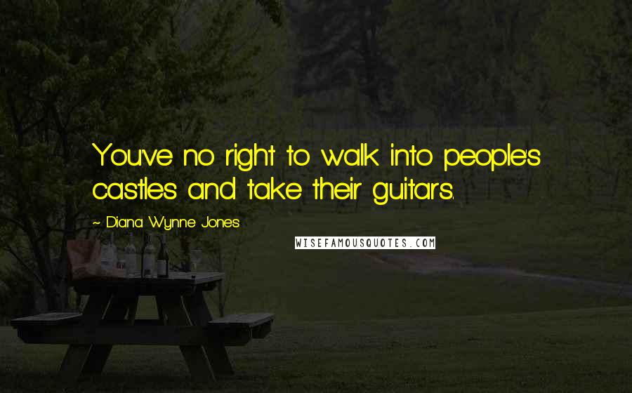 Diana Wynne Jones Quotes: You've no right to walk into people's castles and take their guitars.