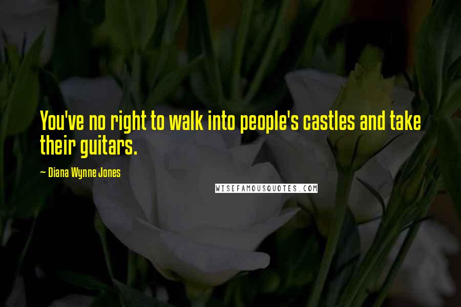 Diana Wynne Jones Quotes: You've no right to walk into people's castles and take their guitars.