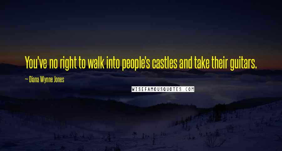 Diana Wynne Jones Quotes: You've no right to walk into people's castles and take their guitars.