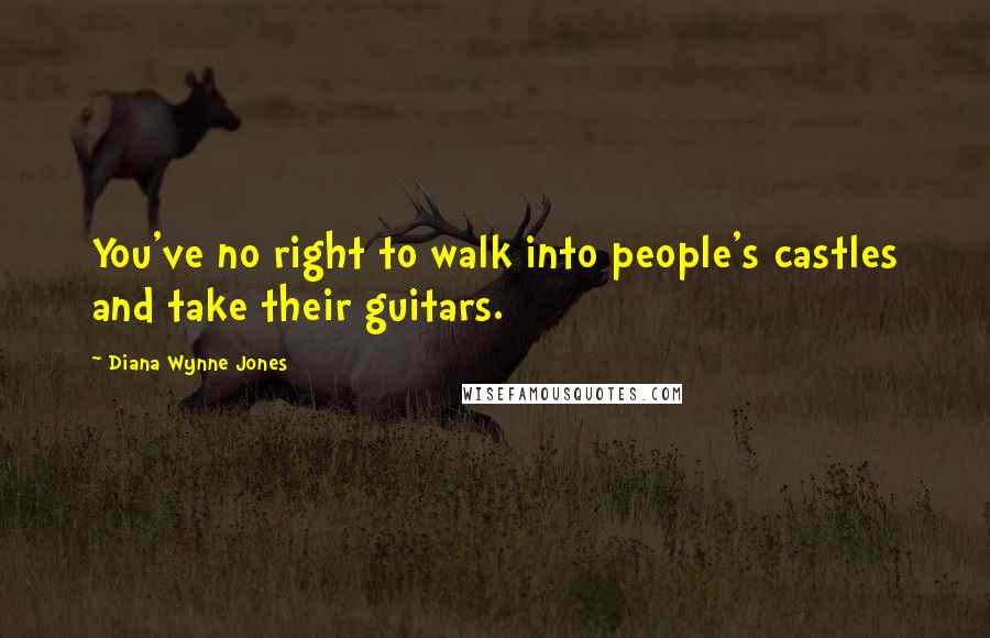 Diana Wynne Jones Quotes: You've no right to walk into people's castles and take their guitars.
