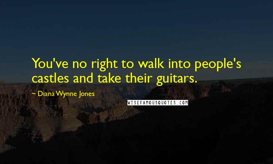 Diana Wynne Jones Quotes: You've no right to walk into people's castles and take their guitars.