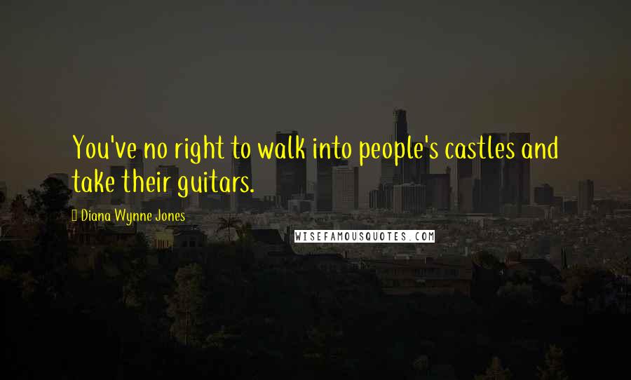 Diana Wynne Jones Quotes: You've no right to walk into people's castles and take their guitars.